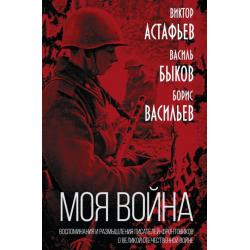 «Моя война». Воспоминания и размышления писателей-фронтовиков о Великой Отечественной войне