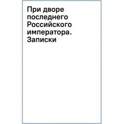 При дворе последнего Российского императора. Записки