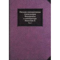 Письма императрицы Александры Федоровны к императору Николаю II. Том 1