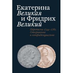 Екатерина Великая и Фридрих Великий. Переписка 1744-1781. Откровенно и конфиденциально