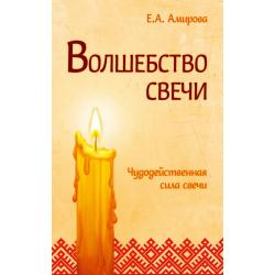 Волшебство свечи. Чудодейственная сила свечи / Амирова Е.А.