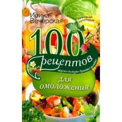 100 рецептов для омоложения. Вкусно, полезно, душевно, целебно