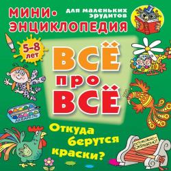 Откуда берутся краски? Мини-энциклопедия для маленьких эрудитов 5-8 лет