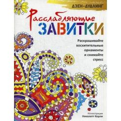 Дзен-дудлинг. Расслабляющие завитки. Раскрашивайте восхитительные орнаменты и снимайте стресс