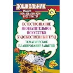 Естествознание. Изобразительное искусство. Художественный труд. Тематическое планирование занятий