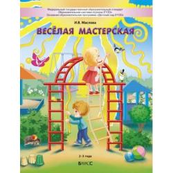 Веселая мастерская. Пособие для детей раннего возраста (2-3 года) / Маслова И.В.