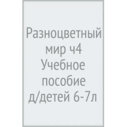 Разноцветный мир. Часть 4. Учебное пособие для детей 6-7(8) лет