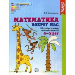 Математика вокруг нас. 120 учебно-игровых заданий для детей 4-5 лет. ФГОС ДО