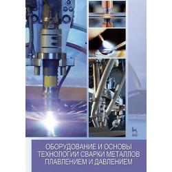 Оборудование и основы технологии сварки металлов плавлением и давлением. Учебное пособие для вузов